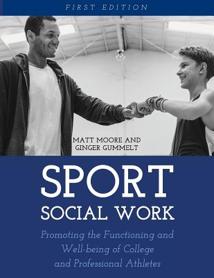 Sport Social Work: Promoting the Functioning and Well-being of College and Professional Athletes - Moore, Matt, and Gummelt, Ginger