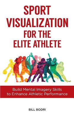 Sport Visualization for the Elite Athlete: Build Mental Imagery Skills to Enhance Athletic Performance - Bodri, Bill