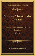 Sporting Adventures in the Pacific: Whilst in Command of the Reindeer (1876)