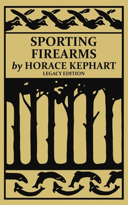 Sporting Firearms (Legacy Edition): A Classic Handbook on Hunting Tools, Marksmanship, and Essential Equipment for the Field - Kephart, Horace