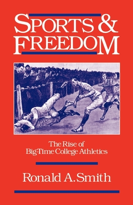 Sports and Freedom: The Rise of Big-Time College Athletics - Smith, Ronald a
