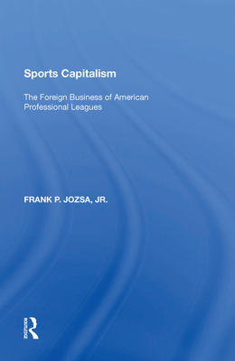 Sports Capitalism: The Foreign Business of American Professional Leagues - Jozsa, Frank P., Jr.