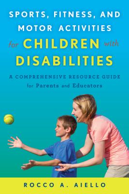 Sports, Fitness, and Motor Activities for Children with Disabilities: A Comprehensive Resource Guide for Parents and Educators - Aiello, Rocco