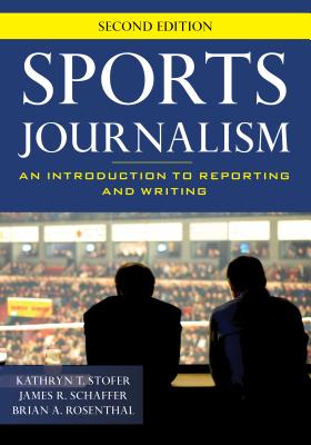 Sports Journalism: An Introduction to Reporting and Writing - Stofer, Kathryn T, and Schaffer, James R, and Rosenthal, Brian A