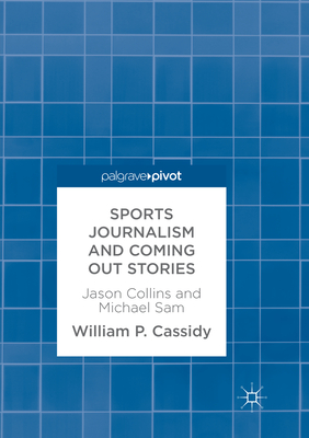 Sports Journalism and Coming Out Stories: Jason Collins and Michael Sam - Cassidy, William P.