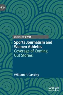 Sports Journalism and Women Athletes: Coverage of Coming Out Stories - Cassidy, William P