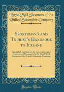 Sportsman's and Tourist's Handbook to Iceland: Specially Compiled for the Information and Guidance of Passengers by the Royal Mail Steamers of the United Steamship Company (Classic Reprint)