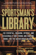 Sportsman's Library: 100 Essential, Engaging, Offbeat, and Occasionally Odd Fishing and Hunting Books for the Adventurous Reader
