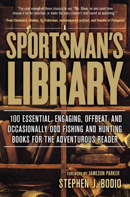 Sportsman's Library: 100 Essential, Engaging, Offbeat, and Occasionally Odd Fishing and Hunting Books for the Adventurous Reader - Bodio, Stephen