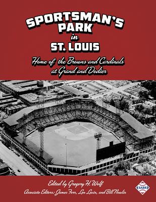 Sportsman's Park in St. Louis: Home of the Browns and Cardinals - Wolf, Gregory H (Editor), and Forr, James (Editor), and Levin, Len (Editor)
