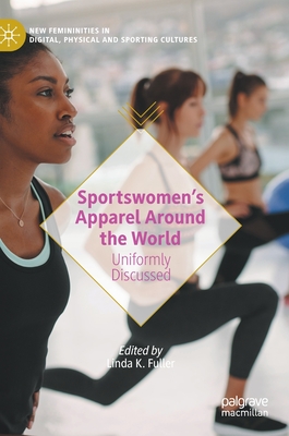 Sportswomen's Apparel Around the World: Uniformly Discussed - Fuller, Linda K (Editor)