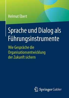 Sprache Und Dialog ALS F?hrungsinstrumente: Wie Gespr?che Die Organisationsentwicklung Der Zukunft Sichern - Ebert, Helmut