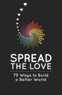Spread the Love: 75 Ways to Build a Better World