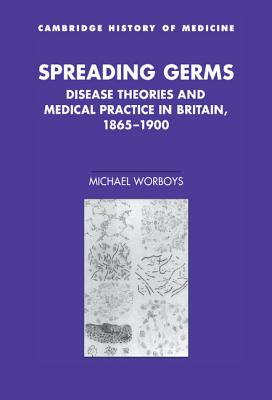 Spreading Germs: Disease Theories and Medical Practice in Britain, 1865-1900 - Worboys, Michael