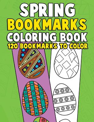 Spring Bookmarks Coloring Book: 120 Bookmarks to Color: Springtime Coloring Activity Book for Kids, Adults and Seniors Who Love Reading, Spring Flowers, Animals and Easter Eggs - Clemens, Annie