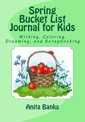Spring Bucket List Journal for Kids: Writing, Coloring, Dreaming, and Scrapbooking - Banks, Anita