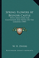 Spring Flowers At Belvoir Castle: With Directions For Cultivation And Notes On The Gardens (1909)