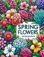 Spring Flowers Coloring Book: Each Page Offers a Glimpse into the Rich Tapestry of Spring Floral Fantasy, Providing a Therapeutic and Inspirational Coloring Experience for Those Who Love the Beauty and Renewal of the Season