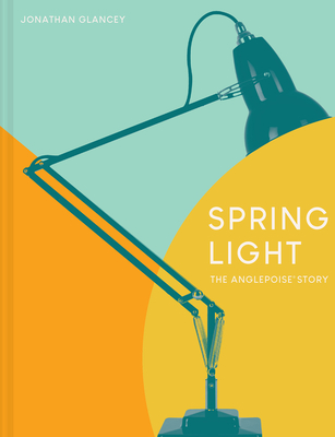 Spring Light: The Anglepoise Story - Glancey, Jonathan
