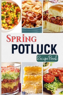 Spring Potluck Recipe Book: Delightful Recipes to Impress Your Crowd and Welcome Spring Together - Barua, Tuhin