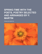 Spring-Time with the Poets, Poetry Selected and Arranged by F. Martin