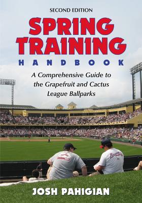 Spring Training Handbook: A Comprehensive Guide to the Grapefruit and Cactus League Ballparks, 2d ed. - Pahigian, Josh