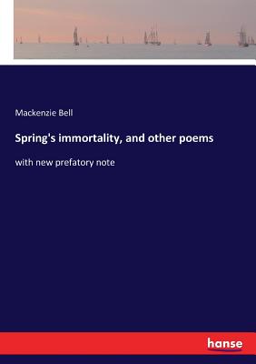 Spring's immortality, and other poems: with new prefatory note - Bell, MacKenzie