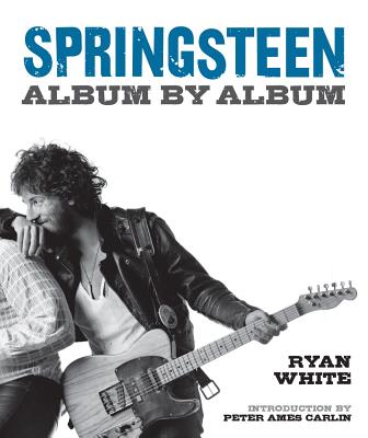 Springsteen: Album by Album - White, Ryan, and Carlin, Peter Ames (Introduction by)