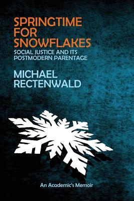 Springtime for Snowflakes: 'Social Justice' and Its Postmodern Parentage - Rectenwald, Michael