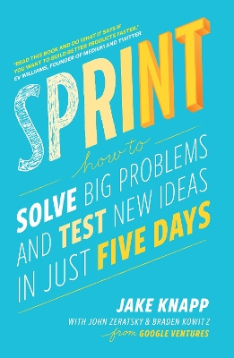 Sprint: the bestselling guide to solving business problems and testing new ideas the Silicon Valley way - Knapp, Jake, and Zeratsky, John, and Kowitz, Braden