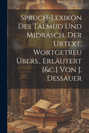 Spruch-lexikon Des Talmud Und Midrasch. Der Urtext, Wortgetreu bers., Erlutert [&c.] Von J. Dessauer