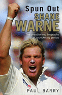 Spun Out: Shane Warne the Unauthorised Biography of a Cricketing Genius - Barry, Paul