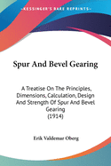 Spur And Bevel Gearing: A Treatise On The Principles, Dimensions, Calculation, Design And Strength Of Spur And Bevel Gearing (1914)