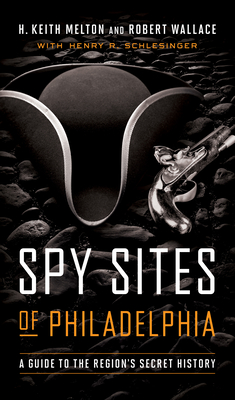 Spy Sites of Philadelphia: A Guide to the Region's Secret History - Melton, H Keith, and Wallace, Robert, and Schlesinger, Henry R