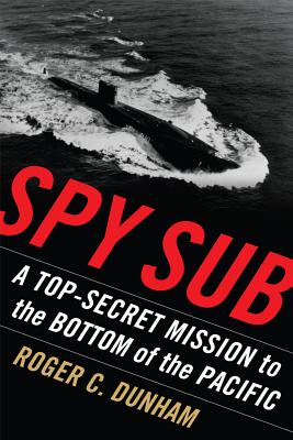 Spy Sub: A Top Secret Mission to the Bottom of the Pacific - Dunham, Roger C.
