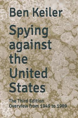 Spying against the United States: The Third Edition Overview from 1949 to 1989 - Keiler, Ben