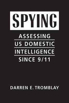 Spying: Assessing US Domestic Intelligence Since 9/11 - Tromblay, Darren E.