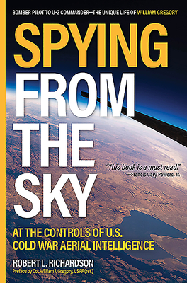 Spying from the Sky: At the Controls of Us Cold War Aerial Intelligence - Richardson, Robert, and Gregory, William J (Foreword by)