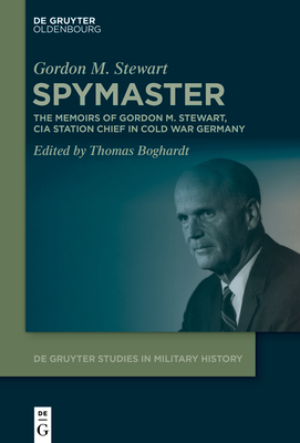 Spymaster: The Memoirs of Gordon M. Stewart, CIA Station Chief in Cold War Germany - Stewart, Gordon, and Boghardt, Thomas (Editor)