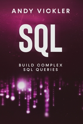 SQL: Build Complex SQL Queries - Vickler, Andy