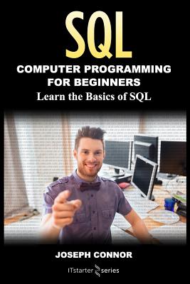 Sql: Computer Programming For Beginners: Learn the Basics of SQL Programming - Connor, Joseph, and Starter Series, It