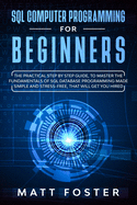 SQL Computer programming for Beginners: The Practical Step by Step Guide, to Master the Fundamentals of SQL Database Programming Made Simple and Stress-Free, that Will Get You Hired