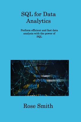 SQL for Data Analytics: Perform efficient and fast data analysis with the power of SQL - Smith, Rose