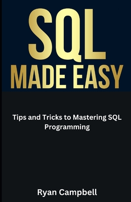 SQL Made Easy: Tips and Tricks to Mastering SQL Programming - Campbell, Ryan