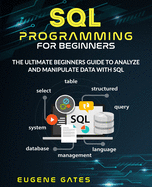 SQL Programming For Beginners: The Ultimate Beginners Guide To Analyze And Manipulate Data With SQL