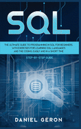 SQL: The Ultimate Guide to Programming in SQL for Beginners, with Exercises for Learning SQL Languages and the Coding, Easily and in a Short Time (Step-by-Step Guide)