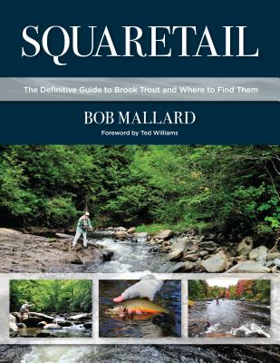 Squaretail: The Definitive Guide to Brook Trout and Where to Find Them - Mallard, Bob, and Williams, Ted (Foreword by)
