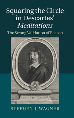 Squaring the Circle in Descartes' Meditations: The Strong Validation of Reason - Wagner, Stephen I