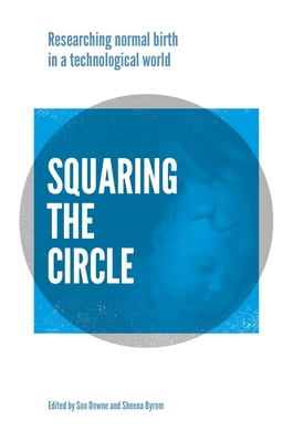 Squaring the Circle: Normal birth research, theory and practice in a technological age - Downe, Soo (Editor), and Byrom, Sheena (Editor)