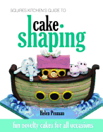 Squires Kitchen's Guide to Cake Shaping: Fun Novelty Cakes for All Occasions - Penman, Helen, and Stewart, Jenny (Editor)